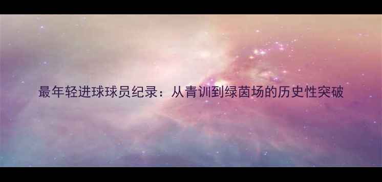 图片 最年轻进球球员纪录：从青训到绿茵场的历史性突破