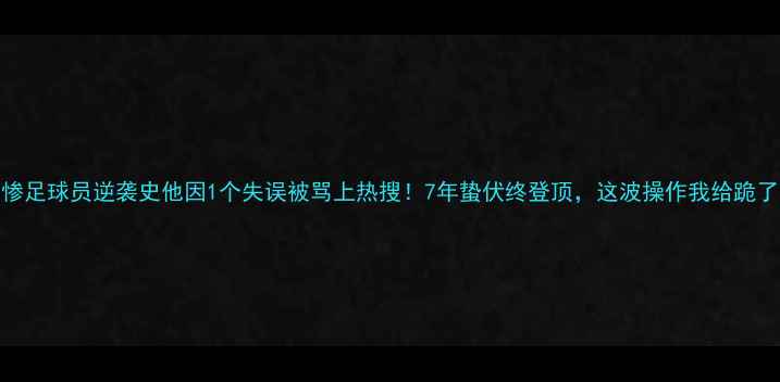 图片 最惨足球员逆袭史他因1个失误被骂上热搜！7年蛰伏终登顶，这波操作我给跪了🔥