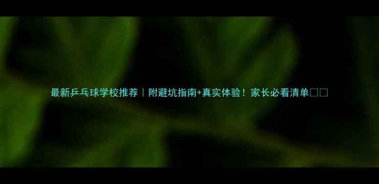 图片 最新乒乓球学校推荐｜附避坑指南+真实体验！家长必看清单💎🏓