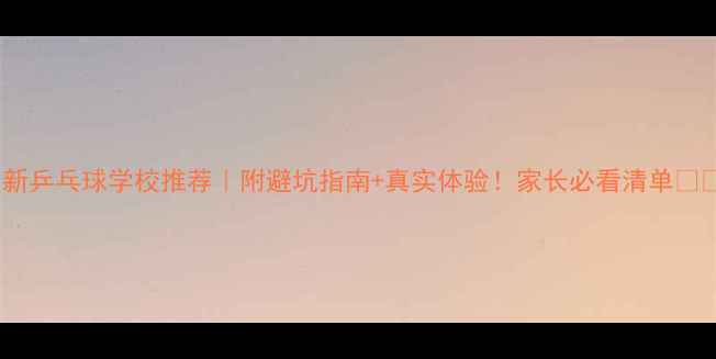 图片 最新乒乓球学校推荐｜附避坑指南+真实体验！家长必看清单💎🏓1