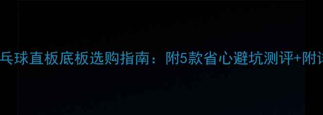 图片 最新推荐！乒乓球直板底板选购指南：附5款省心避坑测评+附详细参数对比2