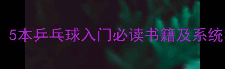 图片 最新推荐：5本乒乓球入门必读书籍及系统学习指南2