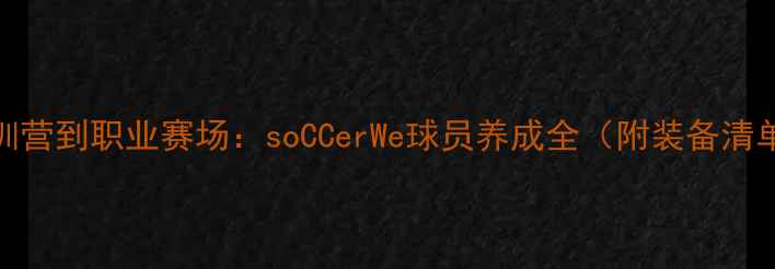 图片 最新攻略从青训营到职业赛场：soCCerWe球员养成全（附装备清单&训练计划）1
