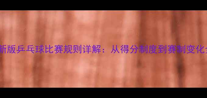 图片 最新版乒乓球比赛规则详解：从得分制度到赛制变化全1