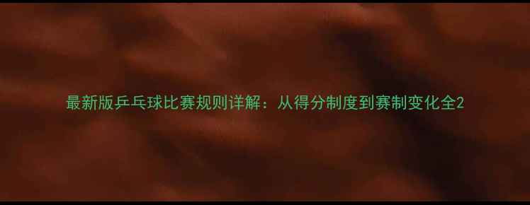 图片 最新版乒乓球比赛规则详解：从得分制度到赛制变化全2