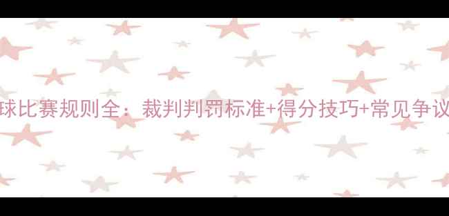 图片 最新版篮球比赛规则全：裁判判罚标准+得分技巧+常见争议判罚指南