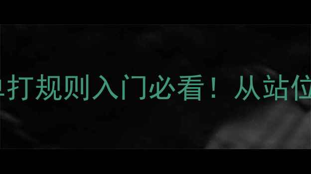 图片 最新版羽毛球单打规则入门必看！从站位到得分制全面2