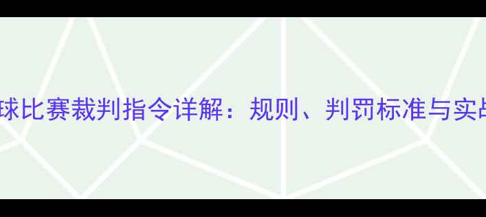 图片 最新版羽毛球比赛裁判指令详解：规则、判罚标准与实战应用指南2