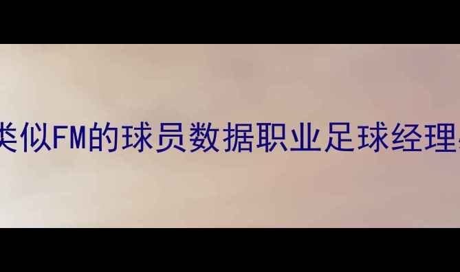 图片 最新版：类似FM的球员数据职业足球经理必看指南1