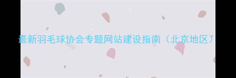 图片 最新羽毛球协会专题网站建设指南（北京地区）