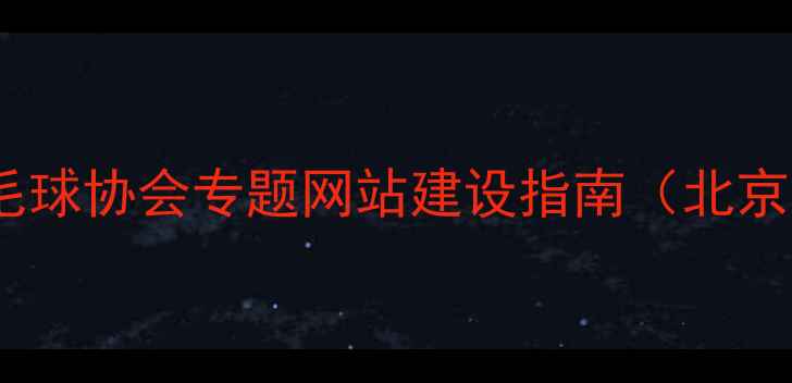 图片 最新羽毛球协会专题网站建设指南（北京地区）2