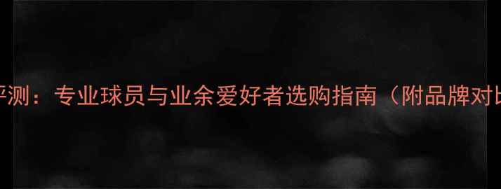 图片 最新羽毛球线评测：专业球员与业余爱好者选购指南（附品牌对比与使用技巧）