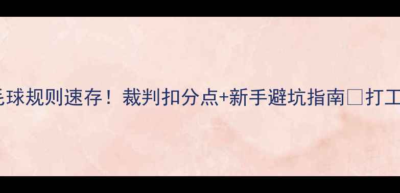 图片 最新羽毛球规则速存！裁判扣分点+新手避坑指南🏸打工人必看2