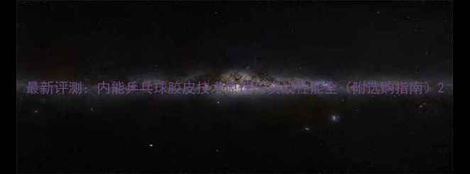 图片 最新评测：内能乒乓球胶皮技术原理与实战性能全（附选购指南）2