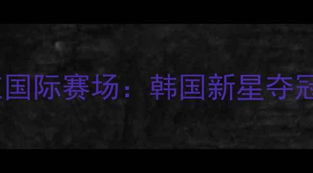 图片 李佳薇乒乓球爆红国际赛场：韩国新星夺冠历程与未来展望1