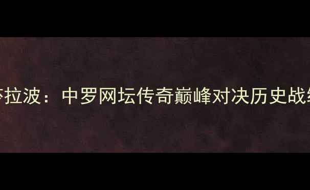 图片 李娜VS莎拉波：中罗网坛传奇巅峰对决历史战绩与技术