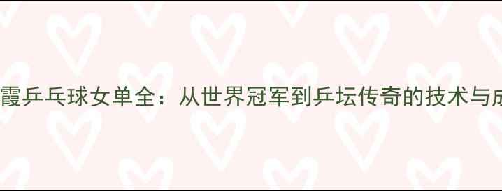 图片 李晓霞乒乓球女单全：从世界冠军到乒坛传奇的技术与成就1