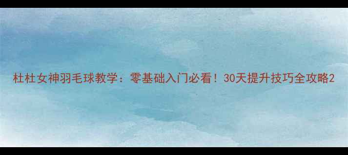 图片 杜杜女神羽毛球教学：零基础入门必看！30天提升技巧全攻略2