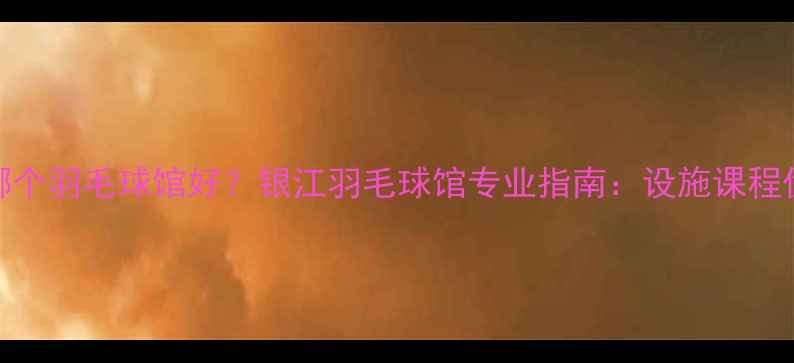 图片 杭州哪个羽毛球馆好？银江羽毛球馆专业指南：设施课程优惠全