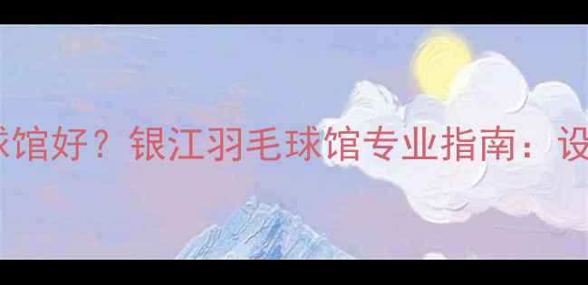 图片 杭州哪个羽毛球馆好？银江羽毛球馆专业指南：设施课程优惠全2