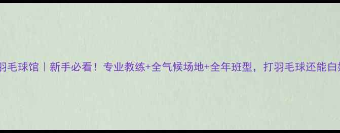 图片 杭州沟庄羽毛球馆｜新手必看！专业教练+全气候场地+全年班型，打羽毛球还能白嫖护腕！2