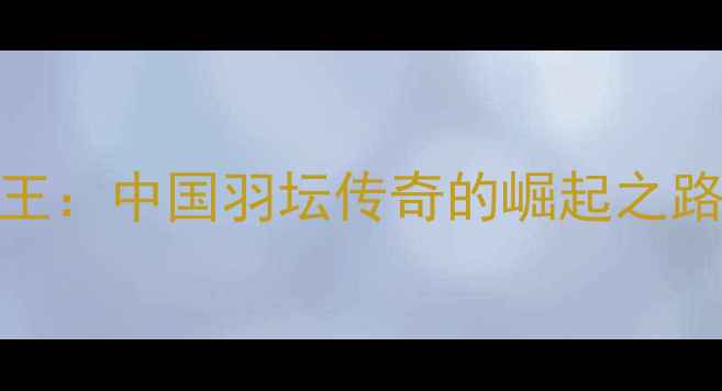 图片 林丹19岁封王：中国羽坛传奇的崛起之路与运动科学