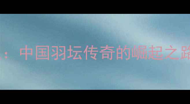 图片 林丹19岁封王：中国羽坛传奇的崛起之路与运动科学1