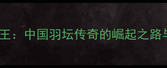 图片 林丹19岁封王：中国羽坛传奇的崛起之路与运动科学2