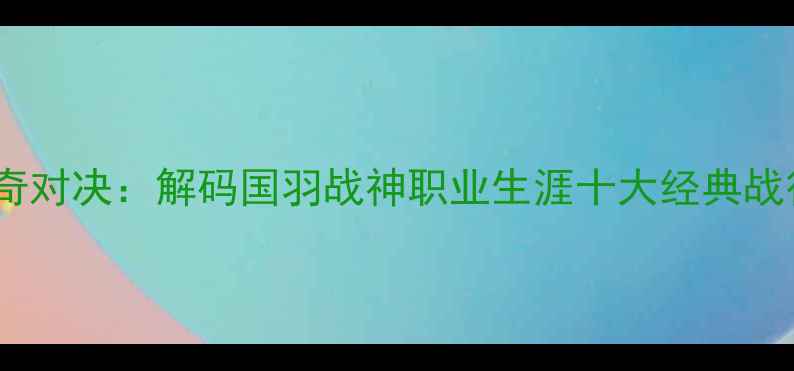 图片 林丹VS羽毛球传奇对决：解码国羽战神职业生涯十大经典战役（数据更新）1