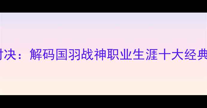 图片 林丹VS羽毛球传奇对决：解码国羽战神职业生涯十大经典战役（数据更新）2