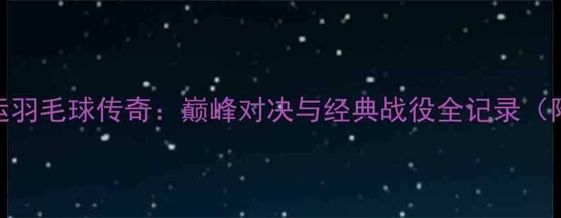 图片 林丹伦敦奥运羽毛球传奇：巅峰对决与经典战役全记录（附技术分析）