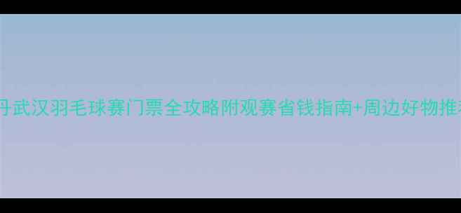 图片 林丹武汉羽毛球赛门票全攻略附观赛省钱指南+周边好物推荐1