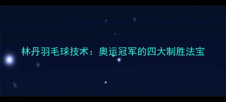 图片 林丹羽毛球技术：奥运冠军的四大制胜法宝