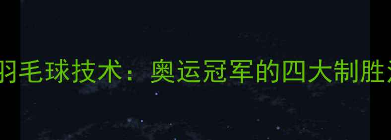 图片 林丹羽毛球技术：奥运冠军的四大制胜法宝2