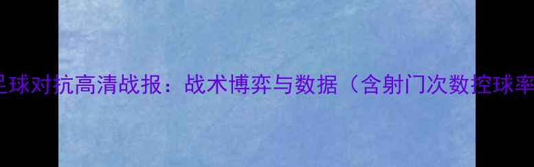 图片 格鲁吉亚vs丹麦足球对抗高清战报：战术博弈与数据（含射门次数控球率关键球员表现）2