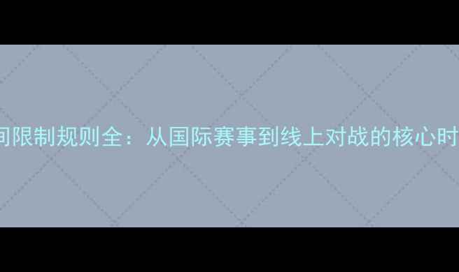 图片 桥牌比赛时间限制规则全：从国际赛事到线上对战的核心时间管理指南2