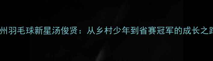 图片 梅州羽毛球新星汤俊贤：从乡村少年到省赛冠军的成长之路1