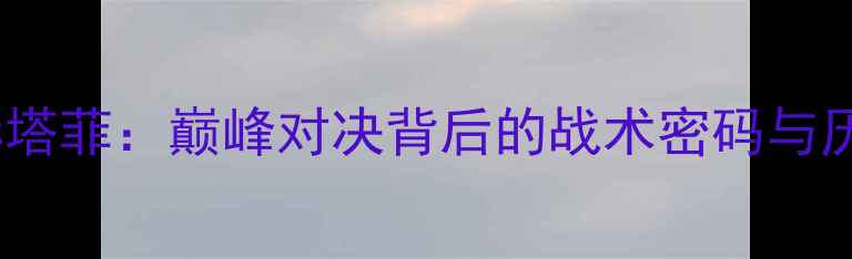 图片 梅西VS赫塔菲：巅峰对决背后的战术密码与历史渊源1