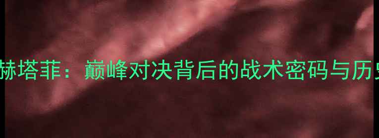 图片 梅西VS赫塔菲：巅峰对决背后的战术密码与历史渊源2