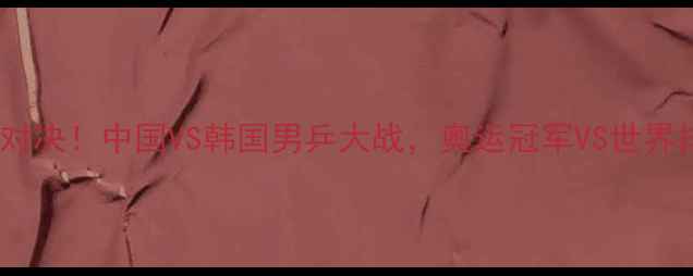 图片 樊振东VS李尚洙巅峰对决！中国VS韩国男乒大战，奥运冠军VS世界排名第一的世纪之战1
