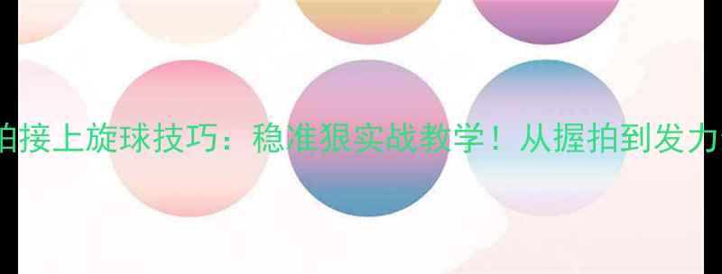 图片 横拍接上旋球技巧：稳准狠实战教学！从握拍到发力全1