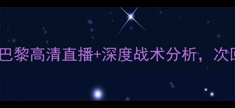 图片 欧冠焦点战：巴萨vs巴黎高清直播+深度战术分析，次回合对决悬念拉满！2