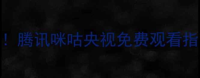 图片 欧冠高清直播入口全！腾讯咪咕央视免费观看指南+多平台入口汇总1