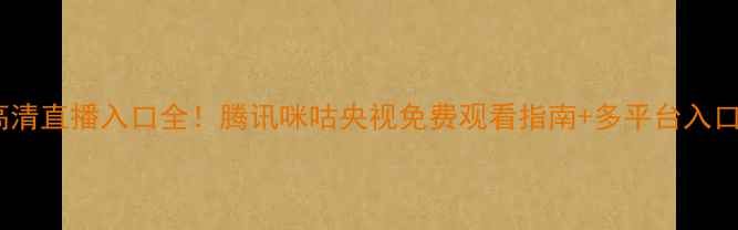 图片 欧冠高清直播入口全！腾讯咪咕央视免费观看指南+多平台入口汇总2