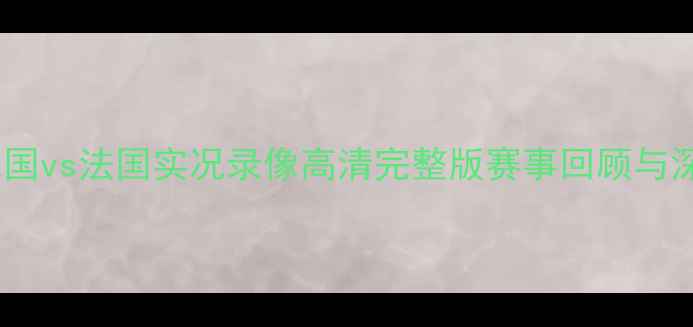 图片 欧洲杯德国vs法国实况录像高清完整版赛事回顾与深度分析2