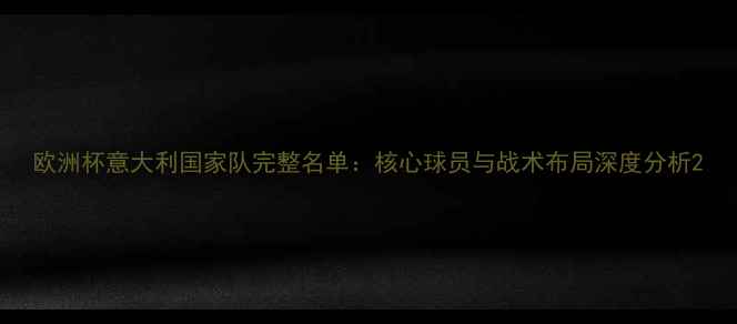图片 欧洲杯意大利国家队完整名单：核心球员与战术布局深度分析2