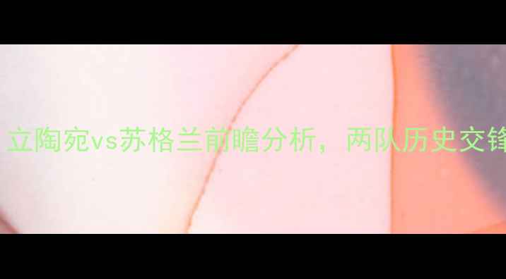 图片 欧洲杯预选赛焦点战：立陶宛vs苏格兰前瞻分析，两队历史交锋与战术布局深度解读2