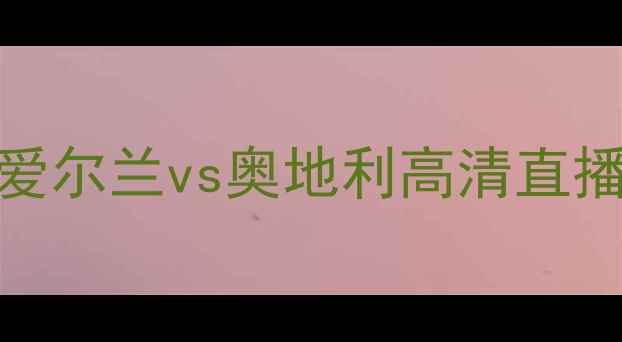 图片 欧洲杯预选赛：爱尔兰vs奥地利高清直播+战术+赛事前瞻