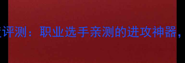 图片 款战斧77深度评测：职业选手亲测的进攻神器，性价比之王1