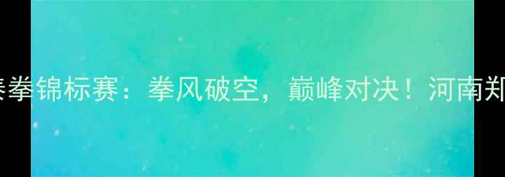 图片 武林风全球泰拳锦标赛：拳风破空，巅峰对决！河南郑州站全纪录1